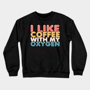 I Like Coffee With My Oxygen Crewneck Sweatshirt